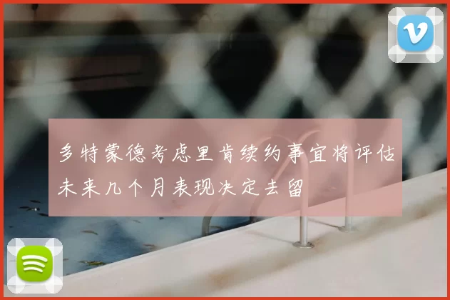 多特蒙德考虑里肯续约事宜将评估未来几个月表现决定去留