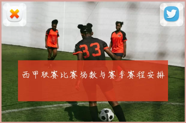 西甲联赛比赛场数与赛季赛程安排