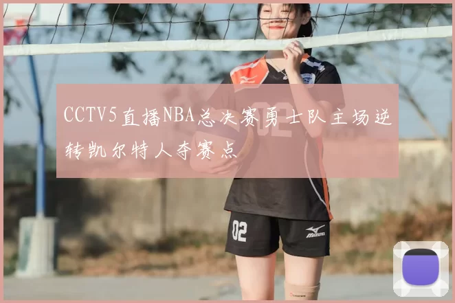 CCTV5直播NBA总决赛勇士队主场逆转凯尔特人夺赛点