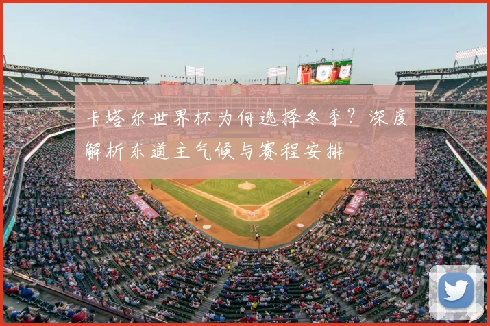 卡塔尔世界杯为何选择冬季?深度解析东道主气候与赛程安排
