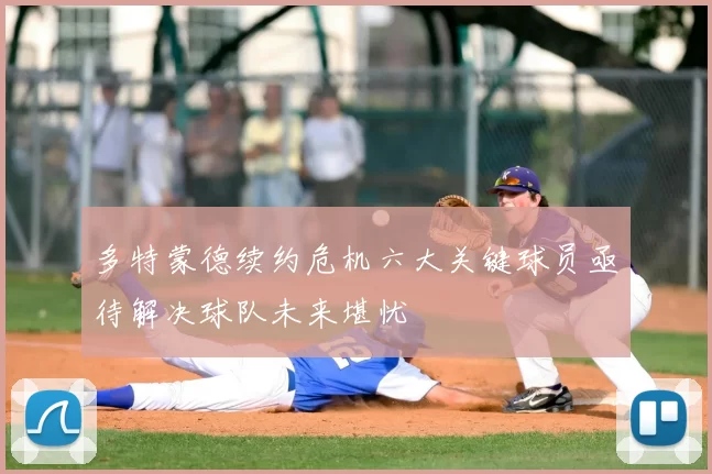 多特蒙德续约危机六大关键球员亟待解决球队未来堪忧