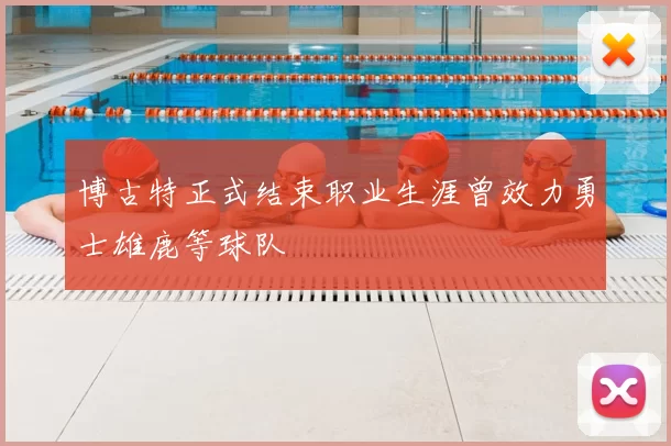 博古特正式结束职业生涯曾效力勇士雄鹿等球队