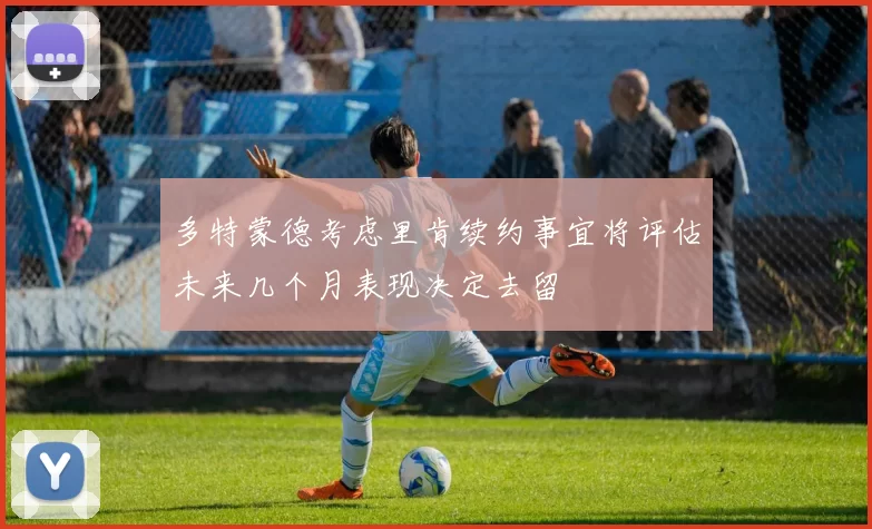 多特蒙德考虑里肯续约事宜将评估未来几个月表现决定去留