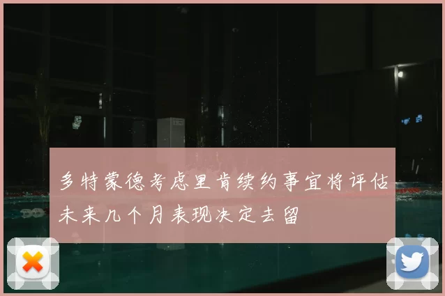 多特蒙德考虑里肯续约事宜将评估未来几个月表现决定去留