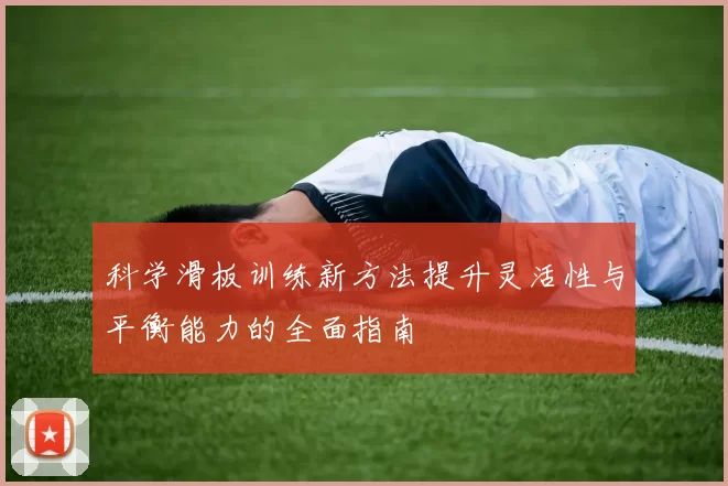 科学滑板训练新方法提升灵活性与平衡能力的全面指南