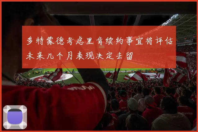 多特蒙德考虑里肯续约事宜将评估未来几个月表现决定去留