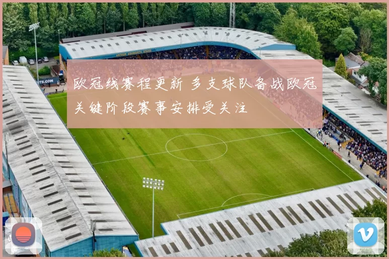 欧冠线赛程更新 多支球队备战欧冠关键阶段赛事安排受关注