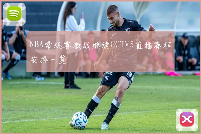 NBA常规赛激战继续CCTV5直播赛程安排一览