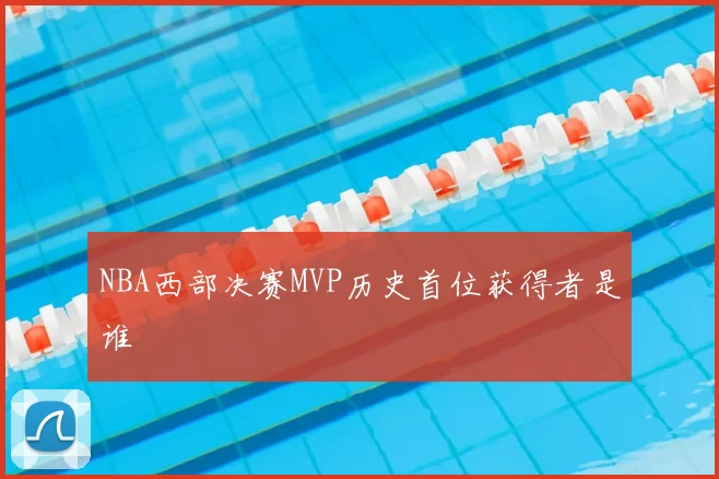 NBA西部决赛MVP历史首位获得者是谁