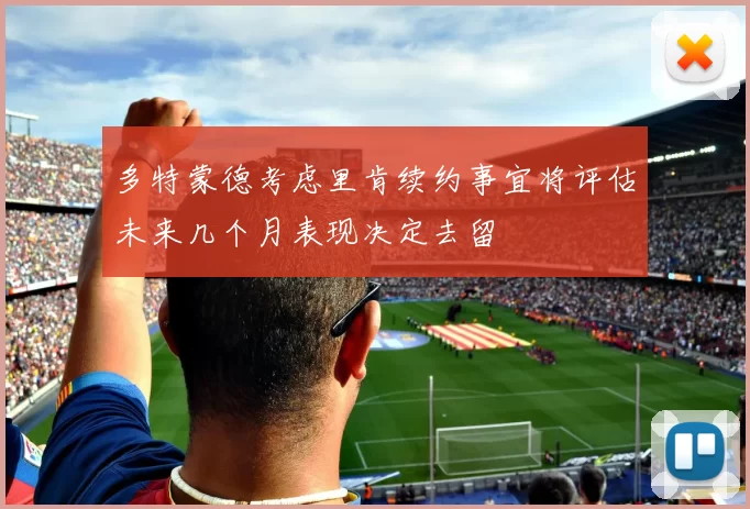 多特蒙德考虑里肯续约事宜将评估未来几个月表现决定去留