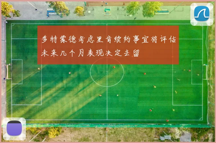 多特蒙德考虑里肯续约事宜将评估未来几个月表现决定去留