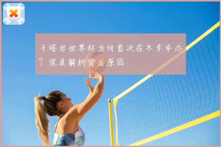 卡塔尔世界杯为何首次在冬季举办？深度解析背后原因