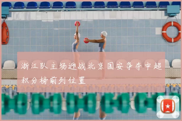 浙江队主场迎战北京国安争夺中超积分榜前列位置