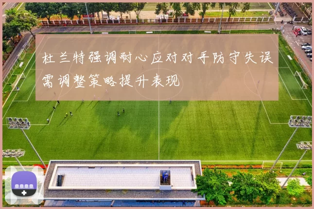 杜兰特强调耐心应对对手防守失误需调整策略提升表现