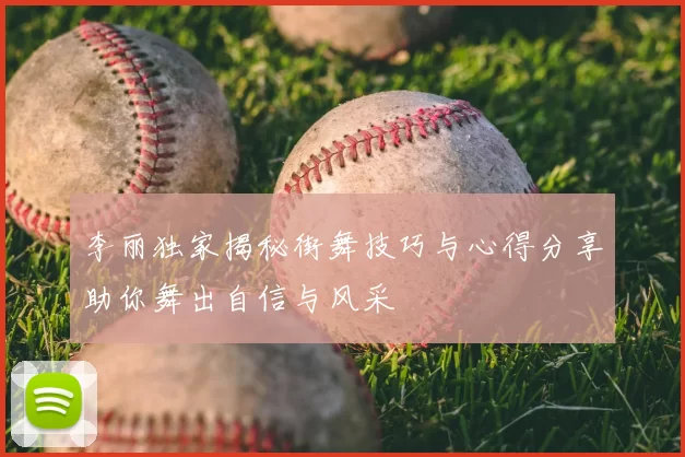 李丽独家揭秘街舞技巧与心得分享助你舞出自信与风采