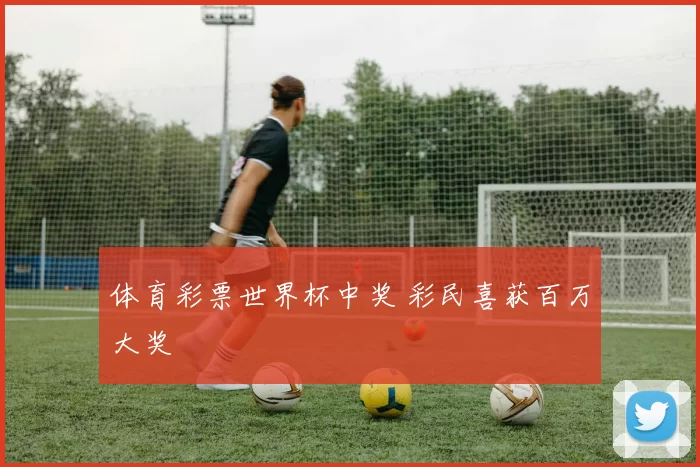 体育彩票世界杯中奖 彩民喜获百万大奖