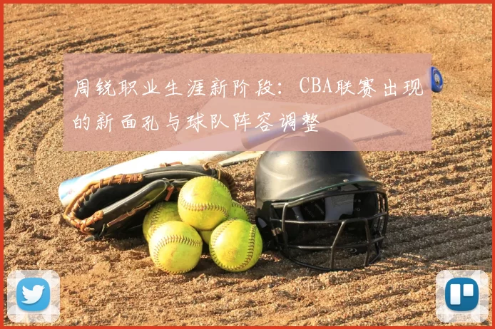 周锐职业生涯新阶段：CBA联赛出现的新面孔与球队阵容调整
