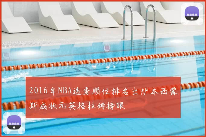2016年NBA选秀顺位排名出炉本西蒙斯成状元英格拉姆榜眼