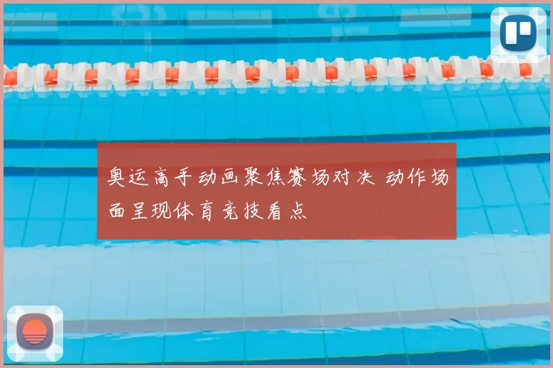 奥运高手动画聚焦赛场对决 动作场面呈现体育竞技看点