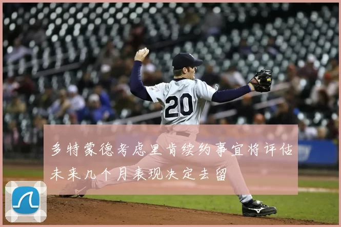 多特蒙德考虑里肯续约事宜将评估未来几个月表现决定去留