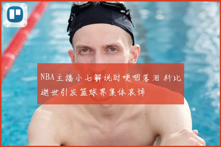 NBA主播小七解说时哽咽落泪 科比逝世引发篮球界集体哀悼