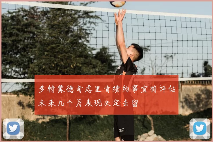 多特蒙德考虑里肯续约事宜将评估未来几个月表现决定去留