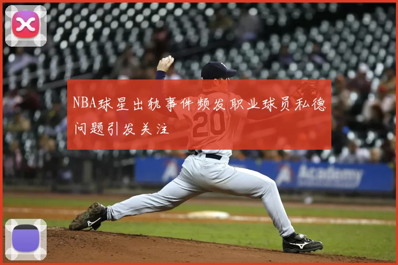 NBA球星出轨事件频发职业球员私德问题引发关注