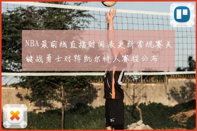 NBA最前线直播时间表更新常规赛关键战勇士对阵凯尔特人赛程公布