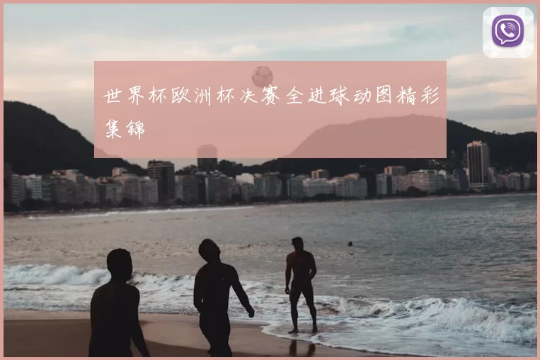 世界杯欧洲杯决赛全进球动图精彩集锦