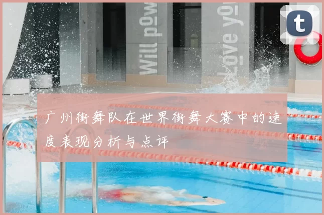 广州街舞队在世界街舞大赛中的速度表现分析与点评