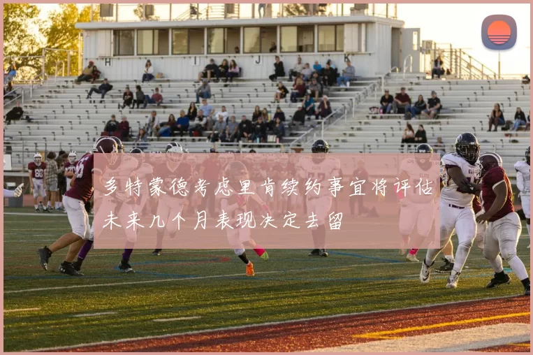 多特蒙德考虑里肯续约事宜将评估未来几个月表现决定去留