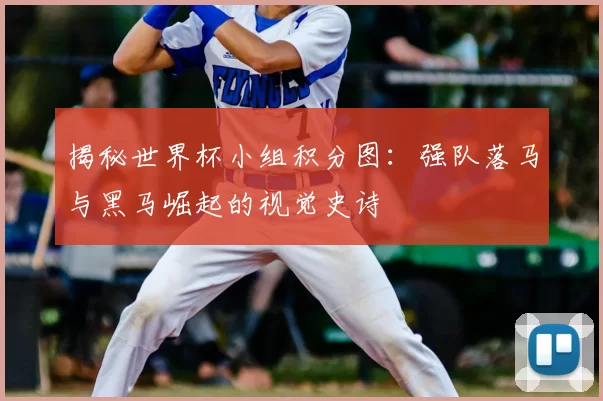 揭秘世界杯小组积分图：强队落马与黑马崛起的视觉史诗