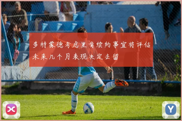 多特蒙德考虑里肯续约事宜将评估未来几个月表现决定去留