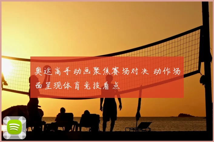 奥运高手动画聚焦赛场对决 动作场面呈现体育竞技看点