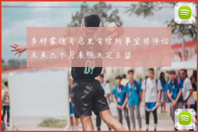 多特蒙德考虑里肯续约事宜将评估未来几个月表现决定去留