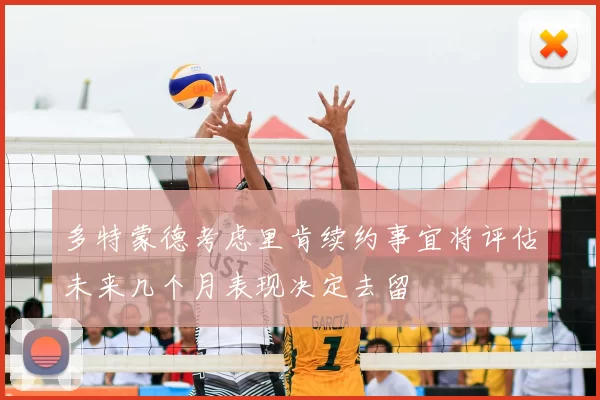 多特蒙德考虑里肯续约事宜将评估未来几个月表现决定去留