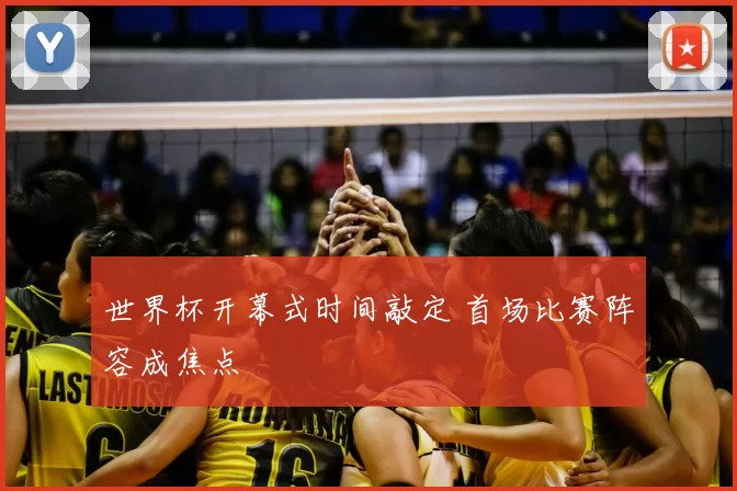 世界杯开幕式时间敲定 首场比赛阵容成焦点