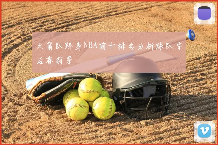 火箭队跻身NBA前十排名分析球队季后赛前景
