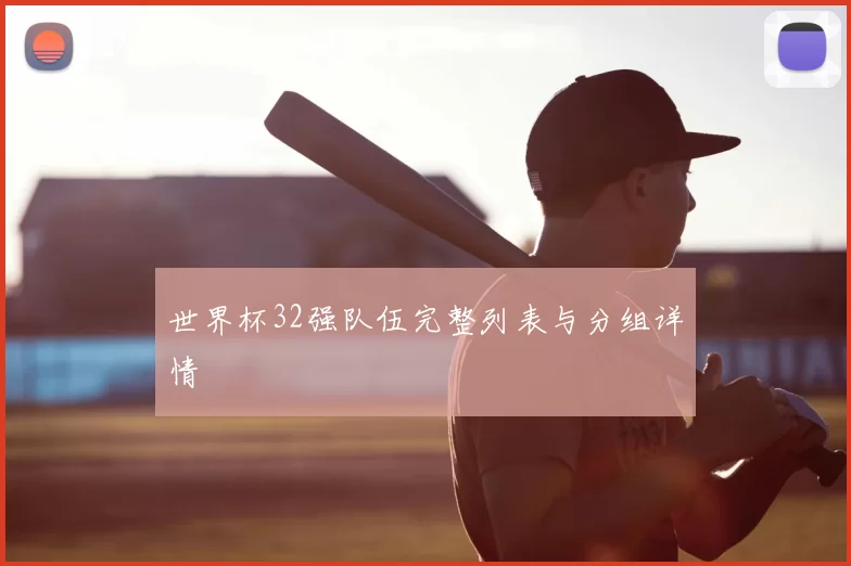 世界杯32强队伍完整列表与分组详情