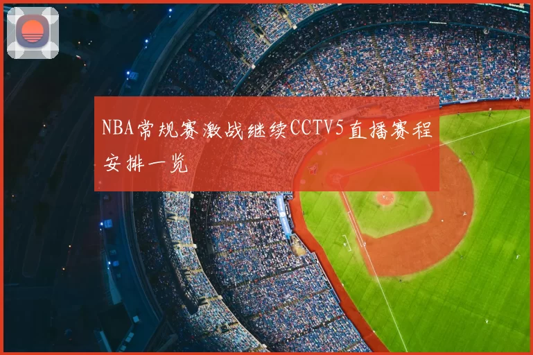 NBA常规赛激战继续CCTV5直播赛程安排一览