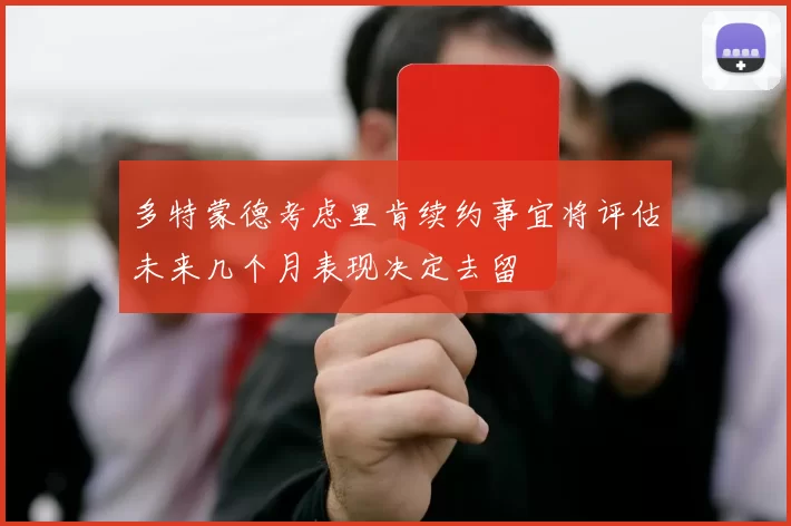 多特蒙德考虑里肯续约事宜将评估未来几个月表现决定去留