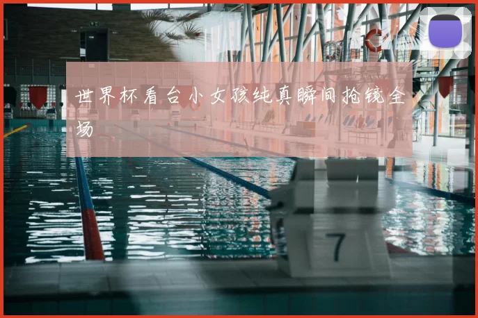 世界杯看台小女孩纯真瞬间抢镜全场