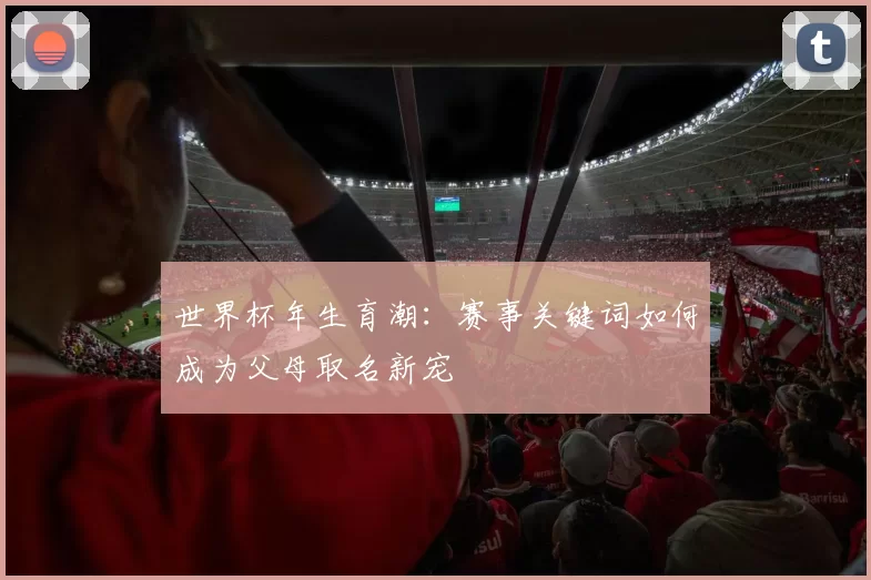世界杯年生育潮:赛事关键词如何成为父母取名新宠
