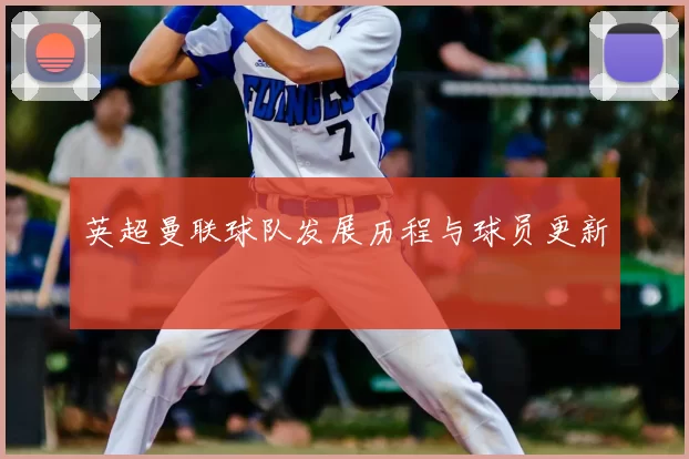 英超曼联球队发展历程与球员更新